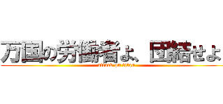 万国の労働者よ、団結せよ！ (attack on titan)