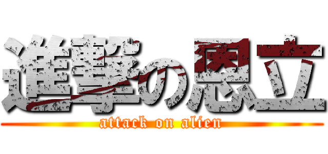 進撃の恩立 (attack on alien)