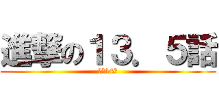 進撃の１３．５話 (還我14話)