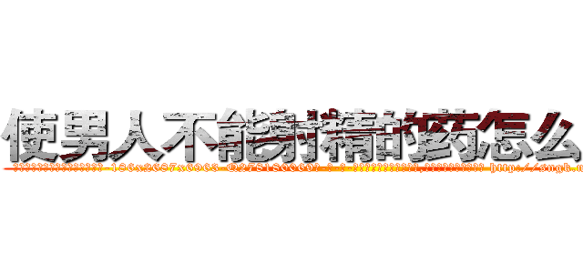使男人不能射精的药怎么买到 (使男人不能射精的药怎么买到【电-186x2687x6963-Q278180069元-吉-药-业】我们做的是长期生意,靠的是老客户长期支持 http://sngk.net/cITYnM
)
