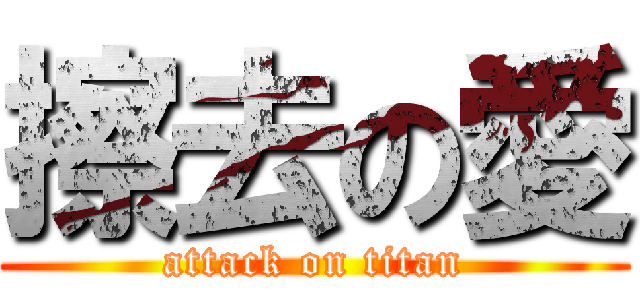 擦去の愛 (attack on titan)