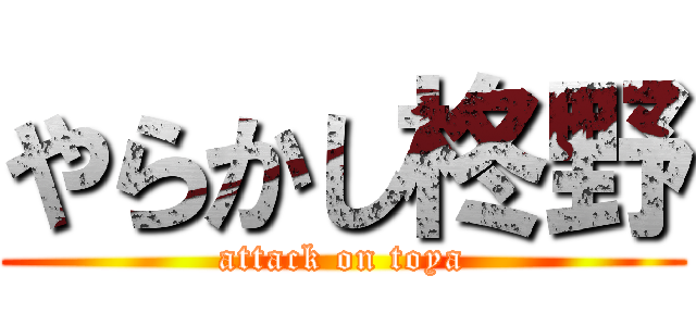 やらかし柊野 (attack on toya)