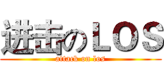 进击のＬＯＳ (attack on los)
