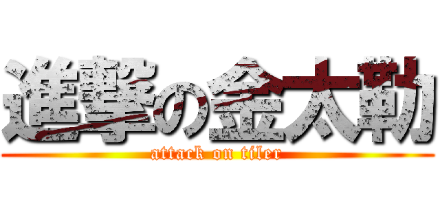 進撃の金太勒 (attack on tiler)