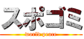 スポゴミ (world peace)