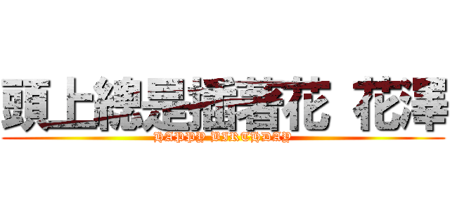 頭上總是插著花 花澤 (HAPPY BIRTHDAY)