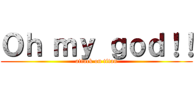 Ｏｈ ｍｙ ｇｏｄ！！ (attack on titan)