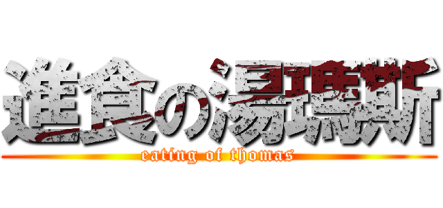 進食の湯瑪斯 (eating of thomas)
