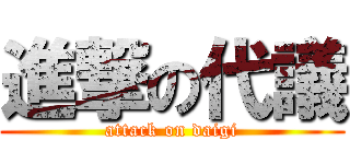 進撃の代議 (attack on daigi)