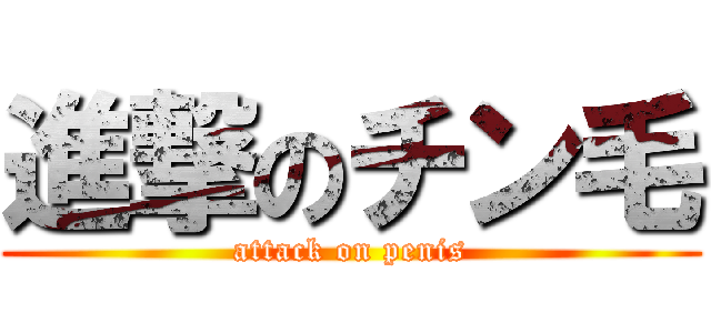 進撃のチン毛 (attack on penis)