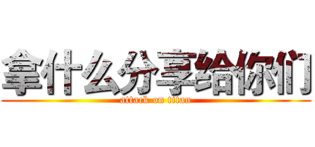 拿什么分享给你们 (attack on titan)