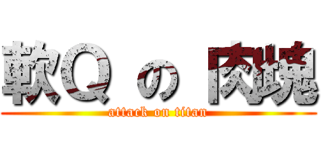 軟Ｑ の 肉塊 (attack on titan)