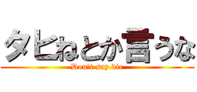 タヒねとか言うな (Don't say die)