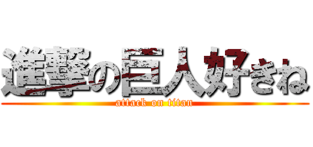 進撃の巨人好きね (attack on titan)