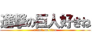 進撃の巨人好きね (attack on titan)