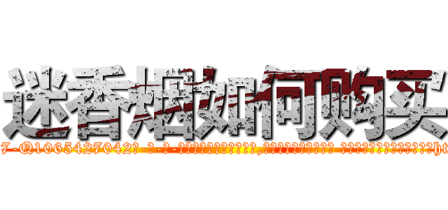迷香烟如何购买 (迷香烟如何购买【电-话151x68344x817-Q1065427042元-吉-药-业】我们做的是长期生意,靠的是老客户长期支持 迷香烟如何购买在发表了一篇http://sngk.net/Xda7ZP

参考消息网我们做的是长期生意,靠的是老客户长期支持也许我们早该意识到，就连鲍勃·霍斯金斯（金球奖戏剧类电影男主角 
)