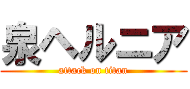 泉ヘルニア (attack on titan)