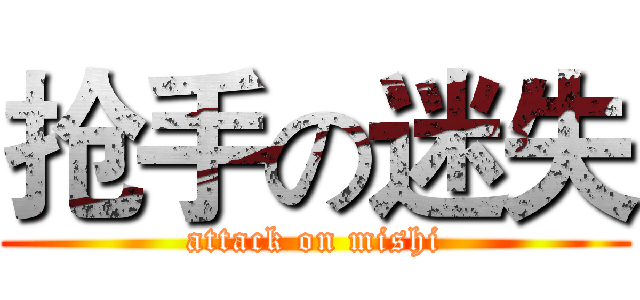 抢手の迷失 (attack on mishi)