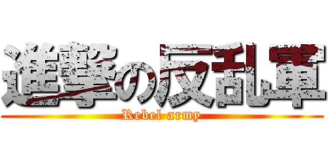 進撃の反乱軍 (Rebel army)