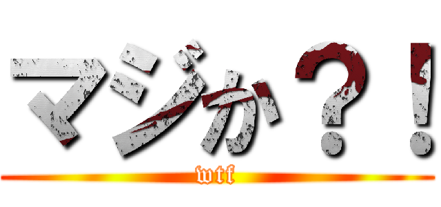 マジか？！ (wtf)