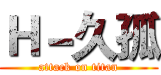 Ｈ－久孤 (attack on titan)
