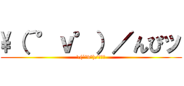 \（´°ｖ°）／んぴッ (\(´°v°)/んぴｯ)