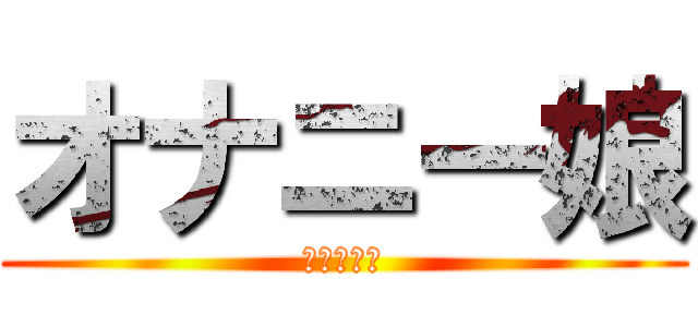 オナニー娘 (オナニー娘)