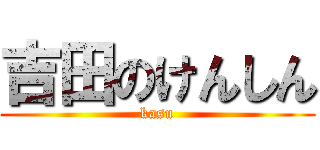 吉田のけんしん (kasu)