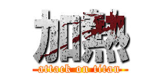 加熱 (attack on titan)