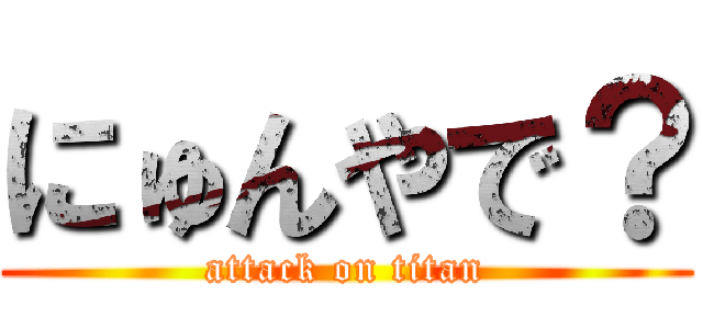 にゅんやで？ (attack on titan)