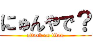 にゅんやで？ (attack on titan)