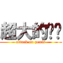 超大的雞雞 (attack on penis)
