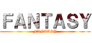 ＦＡＮＴＡＳＹ (FANTASY)
