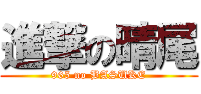 進撃の晴尾 (965 no BASUKE)