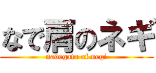 なで肩のネギ (nadegata of negi)