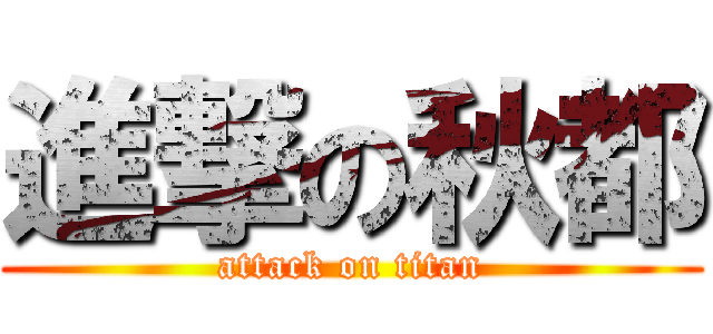 進撃の秋都 (attack on titan)