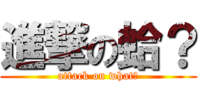 進撃の蛤？ (attack on what?)