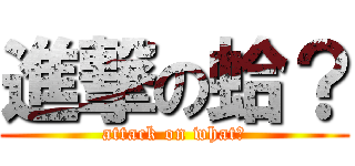 進撃の蛤？ (attack on what?)