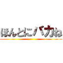 ほんとにバカね ()