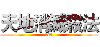 天地消滅殺法 (kill)