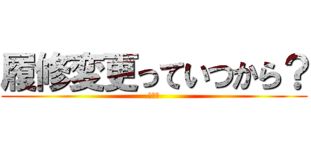 履修変更っていつから？ (いつ？)