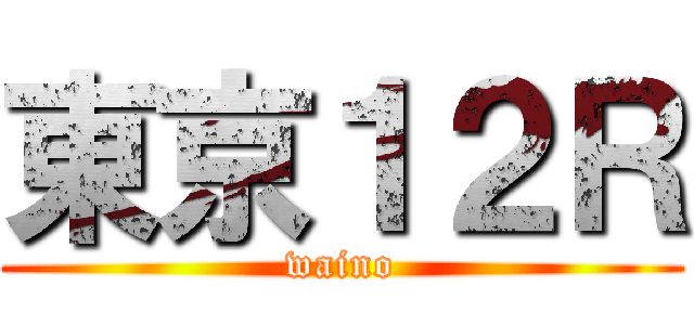 東京１２Ｒ (waino)