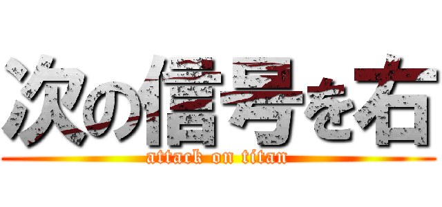 次の信号を右 (attack on titan)