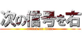 次の信号を右 (attack on titan)