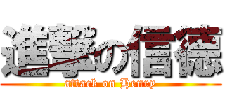 進撃の信德 (attack on Henry)