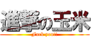 進撃の玉米 (Fuck you!!)