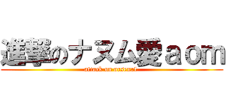 進撃のナヌム愛ａｏｍ (attack on arsenal )