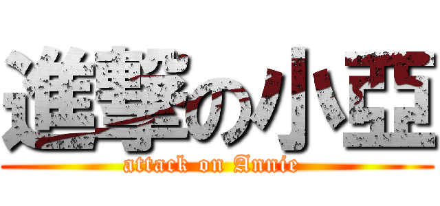 進撃の小亞 (attack on Annie )