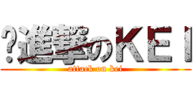㍿進撃のＫＥＩ (attack on kei)