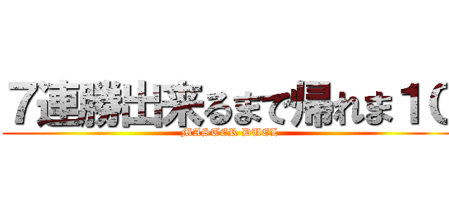 ７連勝出来るまで帰れま１０ (MASTER DUEL)